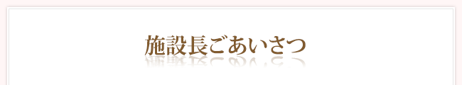 施設長ごあいさつ