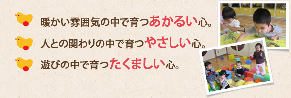 一人ひとりの成長を見守り、子供の気づき・感動を大切にできる保育園を目指します。
安全、安心をモットーに地域、保護者から信頼される保育園を目指します。